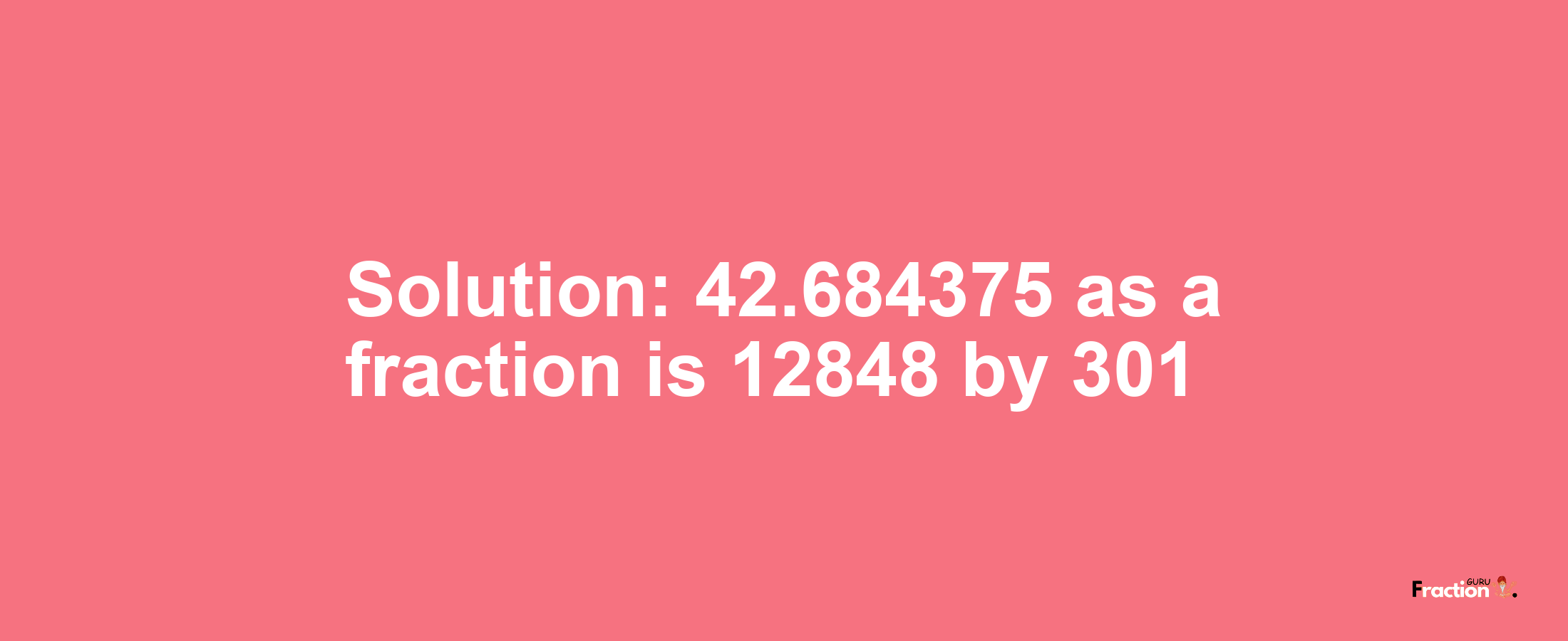 Solution:42.684375 as a fraction is 12848/301